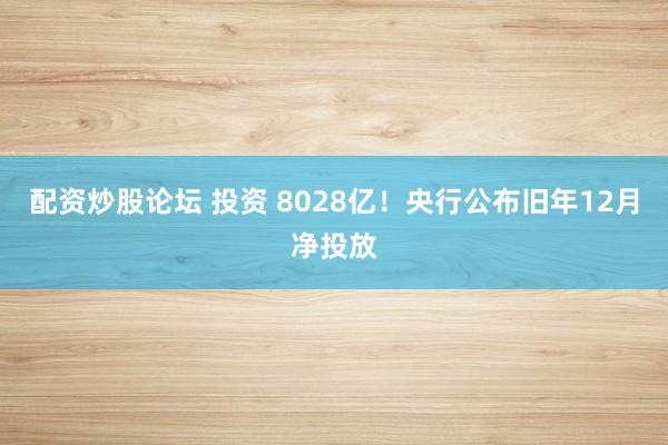 配资炒股论坛 投资 8028亿！央行公布旧年12月净投放