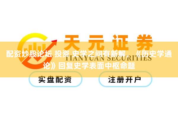 配资炒股论坛 投资 史学之问有新解，《历史学通论》回复史学表面中枢命题
