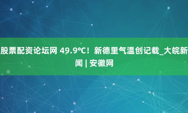 股票配资论坛网 49.9℃！新德里气温创记载_大皖新闻 | 安徽网