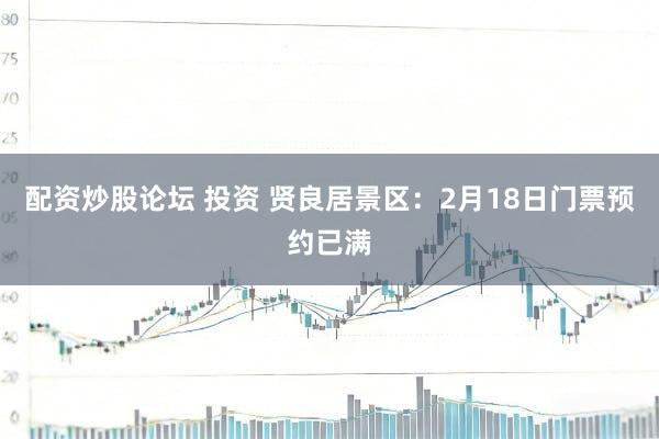 配资炒股论坛 投资 贤良居景区：2月18日门票预约已满