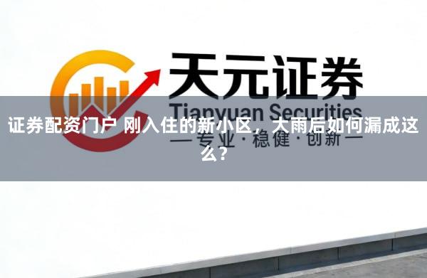 证券配资门户 刚入住的新小区，大雨后如何漏成这么？