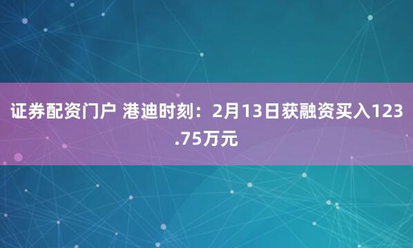 证券配资门户 港迪时刻：2月13日获融资买入123.75万元