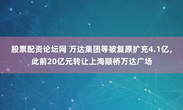股票配资论坛网 万达集团等被复原扩充4.1亿，此前20亿元转让上海颛桥万达广场