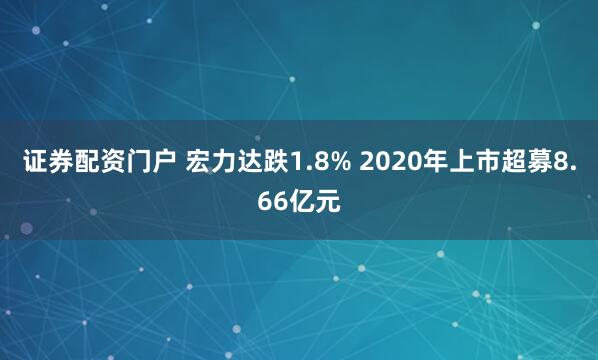 证券配资门户 宏力达跌1.8% 2020年上市超募8.66亿元