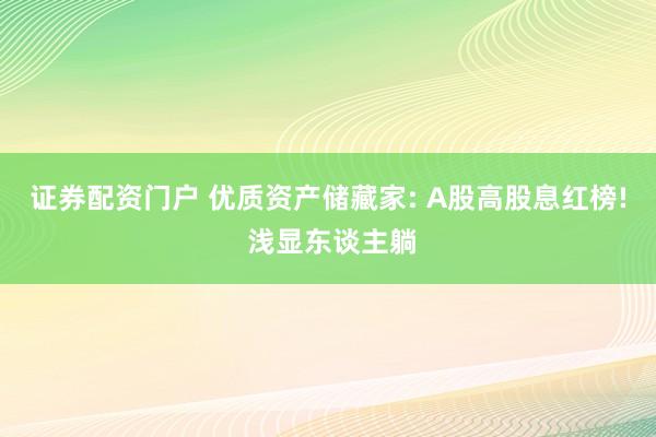 证券配资门户 优质资产储藏家: A股高股息红榜! 浅显东谈主躺