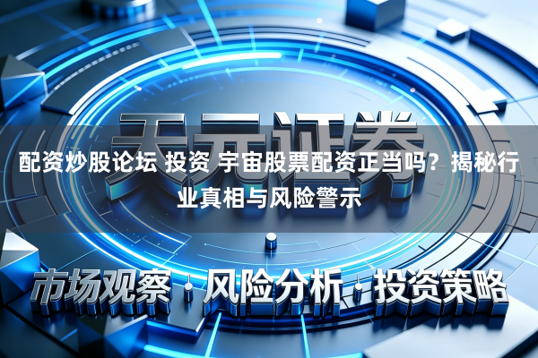 配资炒股论坛 投资 宇宙股票配资正当吗？揭秘行业真相与风险警示