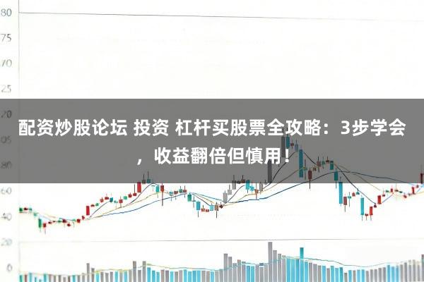 配资炒股论坛 投资 杠杆买股票全攻略：3步学会，收益翻倍但慎用！