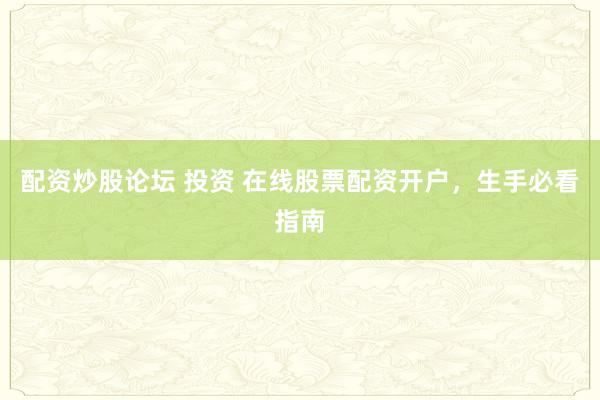 配资炒股论坛 投资 在线股票配资开户，生手必看指南