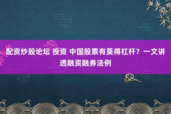 配资炒股论坛 投资 中国股票有莫得杠杆？一文讲透融资融券法例