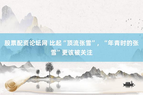 股票配资论坛网 比起“顶流张雪”，“年青时的张雪”更该被关注