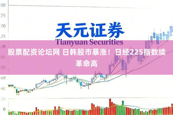 股票配资论坛网 日韩股市暴涨！日经225指数续革命高