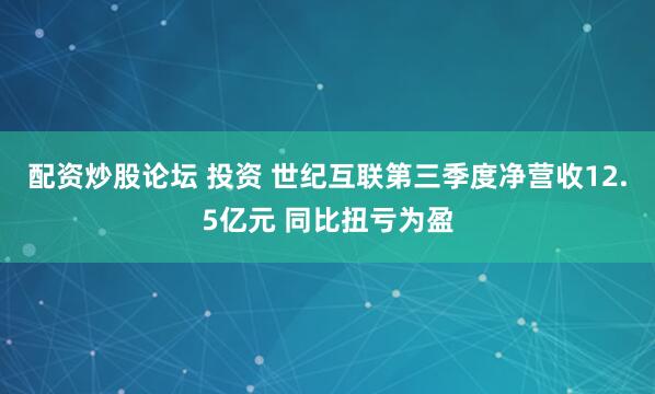 配资炒股论坛 投资 世纪互联第三季度净营收12.5亿元 同比扭亏为盈