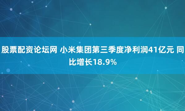 股票配资论坛网 小米集团第三季度净利润41亿元 同比增长18.9%