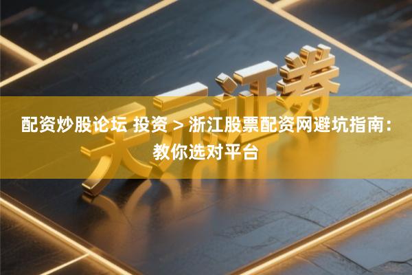 配资炒股论坛 投资 > 浙江股票配资网避坑指南：教你选对平台